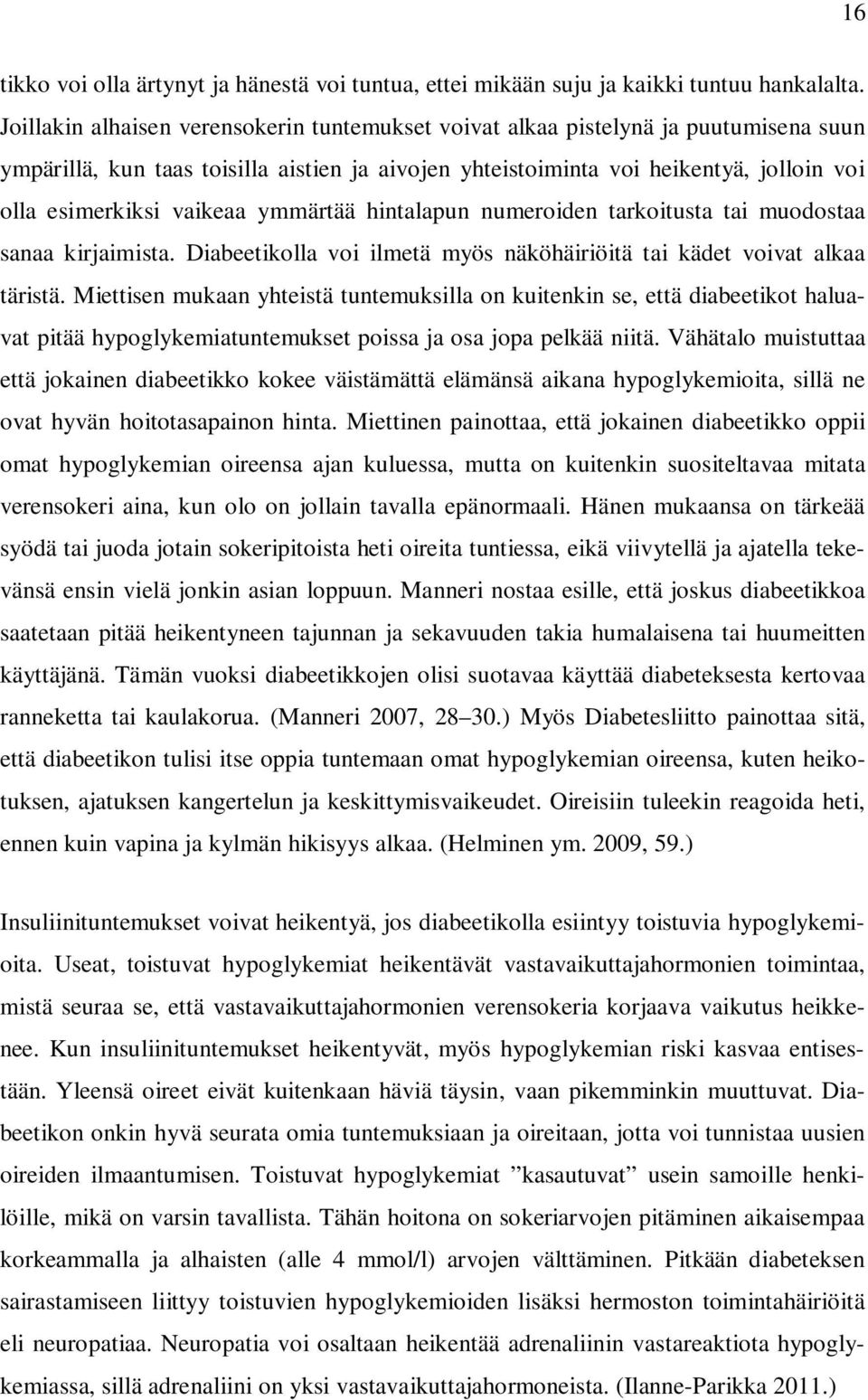 vaikeaa ymmärtää hintalapun numeroiden tarkoitusta tai muodostaa sanaa kirjaimista. Diabeetikolla voi ilmetä myös näköhäiriöitä tai kädet voivat alkaa täristä.