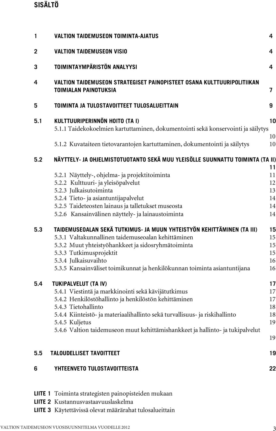 2 NÄYTTELY- JA OHJELMISTOTUOTANTO SEKÄ MUU YLEISÖLLE SUUNNATTU TOIMINTA (TA II) 11 5.2.1 Näyttely-, ohjelma- ja projektitoiminta 11 5.2.2 Kulttuuri- ja yleisöpalvelut 12 5.2.3 Julkaisutoiminta 13 5.2.4 Tieto- ja asiantuntijapalvelut 14 5.