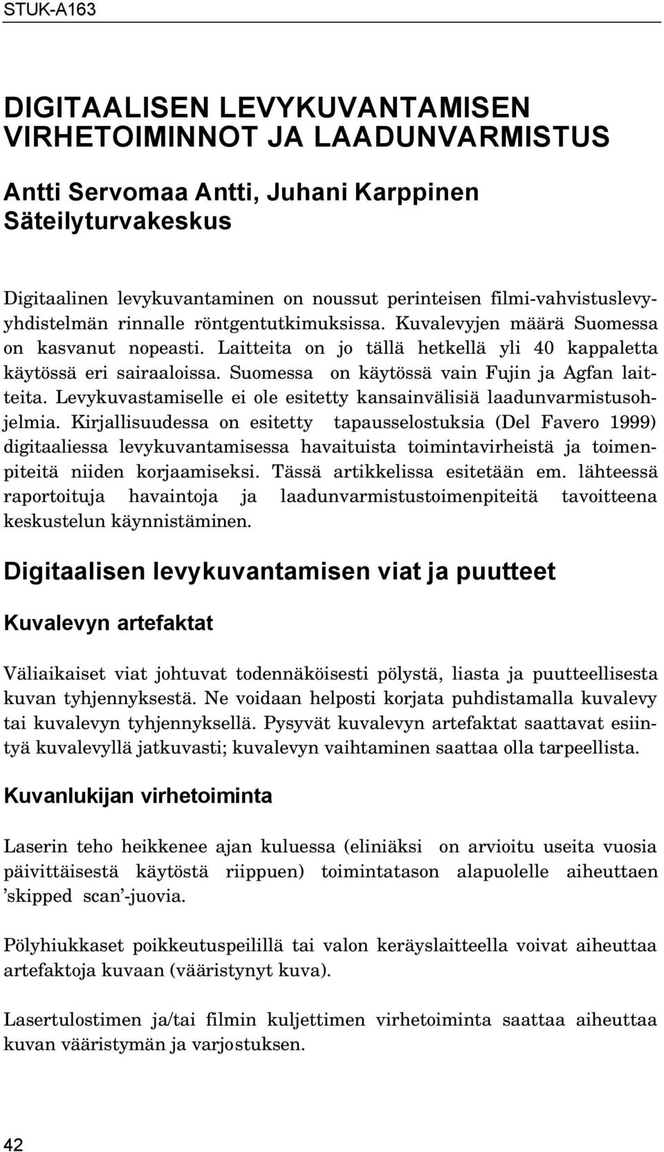 Suomessa on käytössä vain Fujin ja Agfan laitteita. Levykuvastamiselle ei ole esitetty kansainvälisiä laadunvarmistusohjelmia.