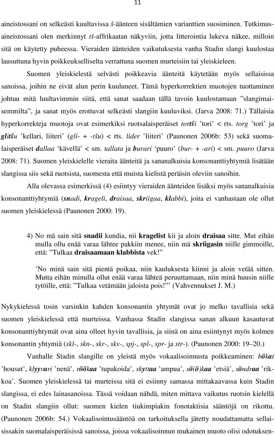 Vieraiden äänteiden vaikutuksesta vanha Stadin slangi kuulostaa lausuttuna hyvin poikkeukselliselta verrattuna suomen murteisiin tai yleiskieleen.