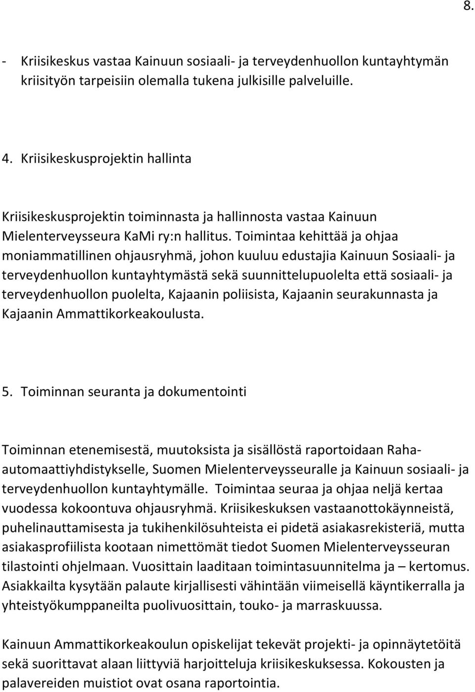 Toimintaa kehittää ja ohjaa moniammatillinen ohjausryhmä, johon kuuluu edustajia Kainuun Sosiaali- ja terveydenhuollon kuntayhtymästä sekä suunnittelupuolelta että sosiaali- ja terveydenhuollon
