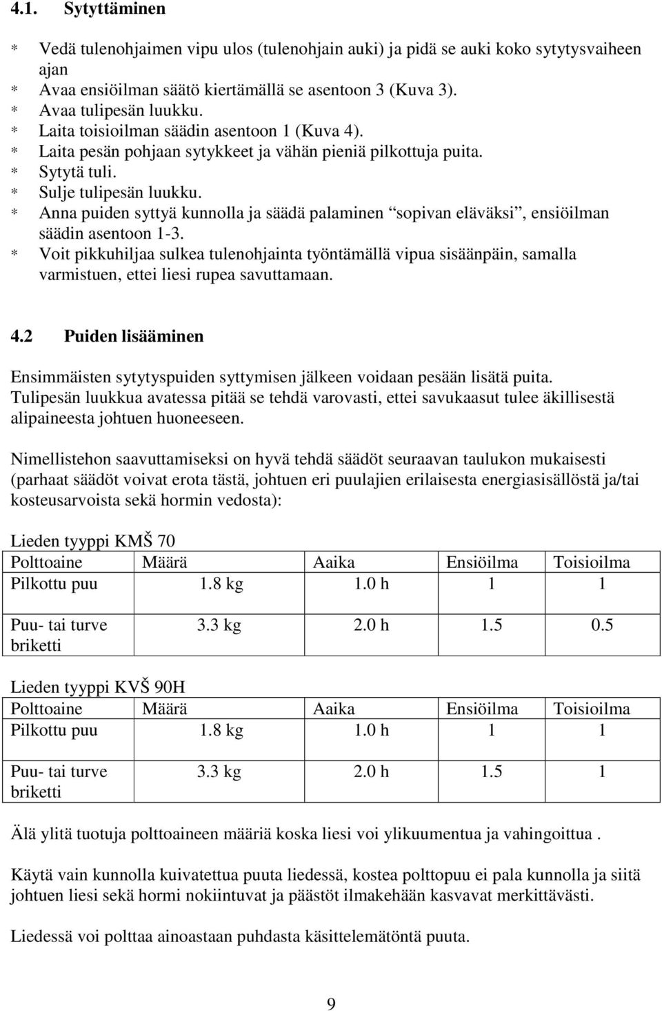 3 Arinan siirtäminen Lieden tulipesän korkeus on mutettava siirtämällä arinaa joko kesä- tai talviasentoon. Arinan paikan muuttamiseksi pitää sitä työntää taaksepäin ja sen jälkeen nostaa.