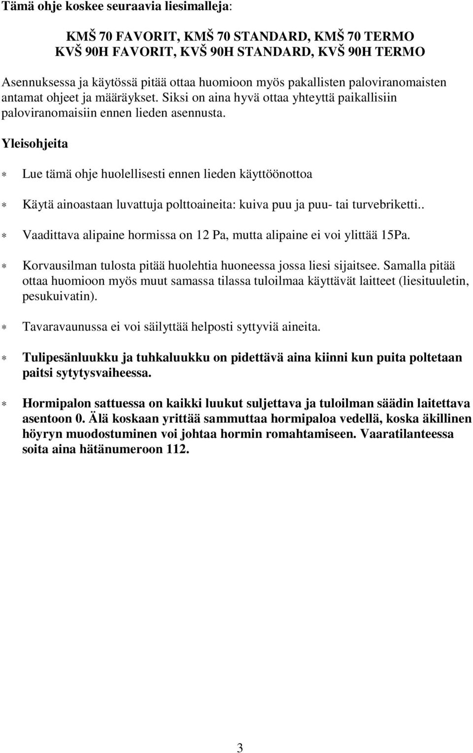 2 turve- tai puubriketti Palokaasujen lämpötila 210 pilkottu puu 190 pilkottu puu hormiliitännässä ( C) 220 turve- tai puubriketti 195 turve- tai puubriketti Vaadittava alipaine hormissa (Pa) 12 12