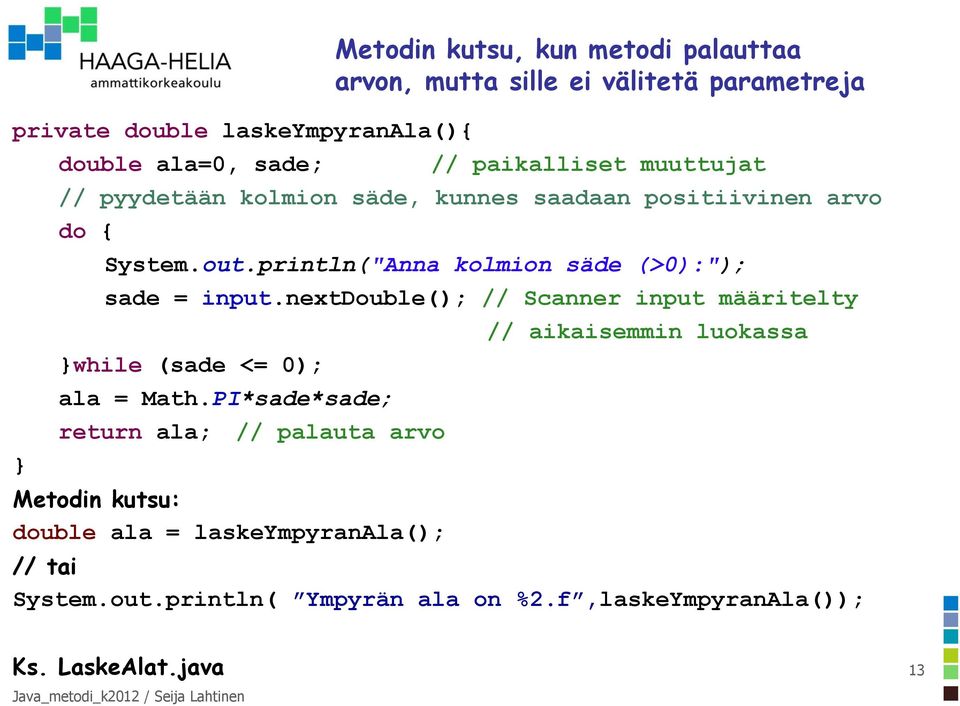 PI*sade*sade; return ala; // palauta arvo Metodin kutsu: double ala = laskeympyranala(); Metodin kutsu, kun metodi palauttaa arvon, mutta