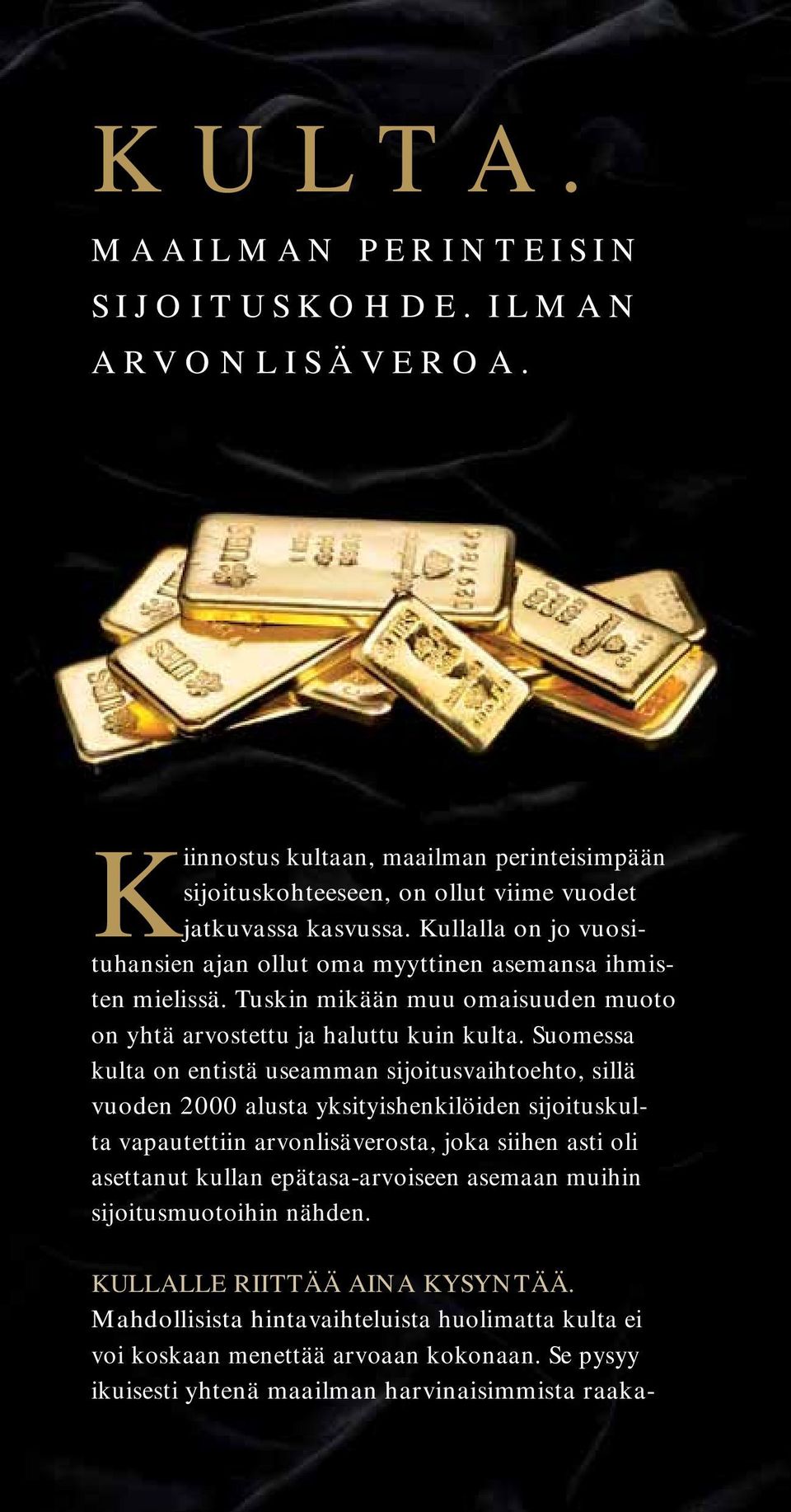 Suomessa kulta on entistä useamman sijoitusvaihtoehto, sillä vuoden 2000 alusta yksityishenkilöiden sijoituskulta vapautettiin arvonlisäverosta, joka siihen asti oli asettanut kullan