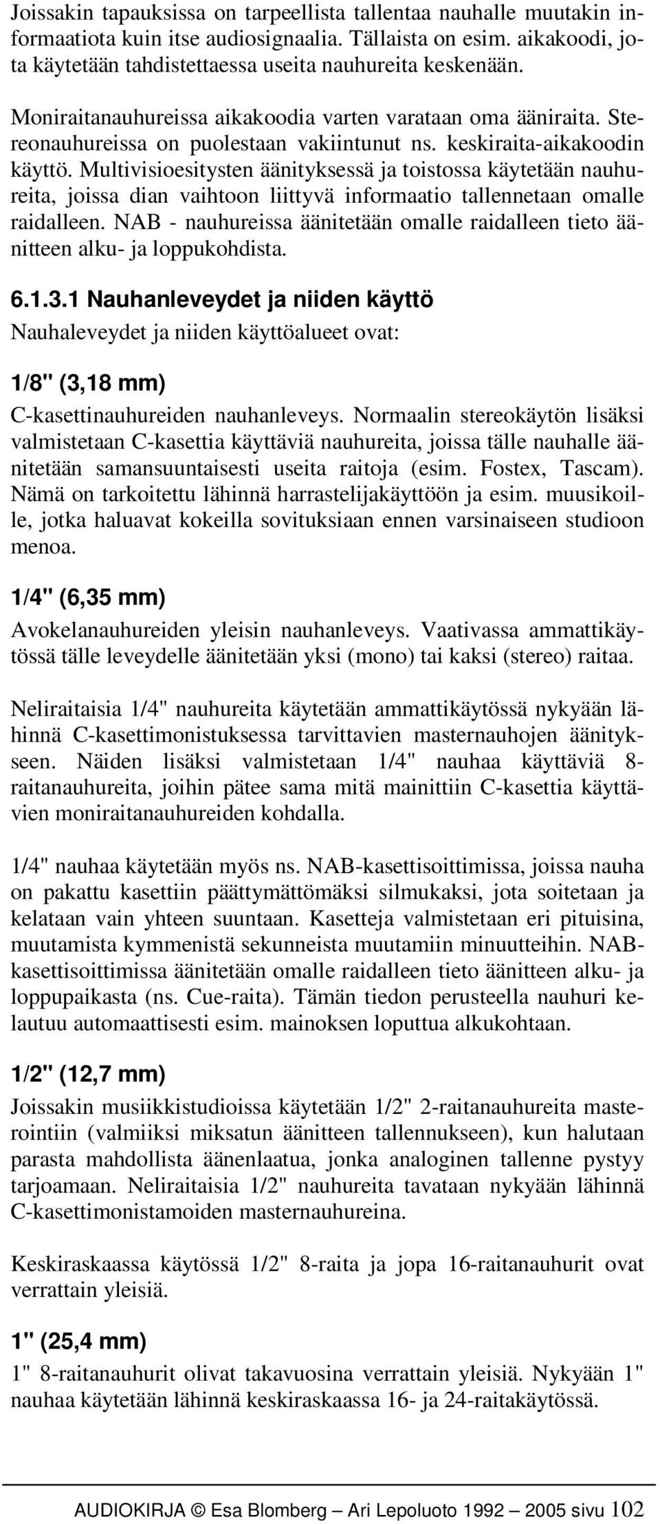 Multivisioesitysten äänityksessä ja toistossa käytetään nauhureita, joissa dian vaihtoon liittyvä informaatio tallennetaan omalle raidalleen.