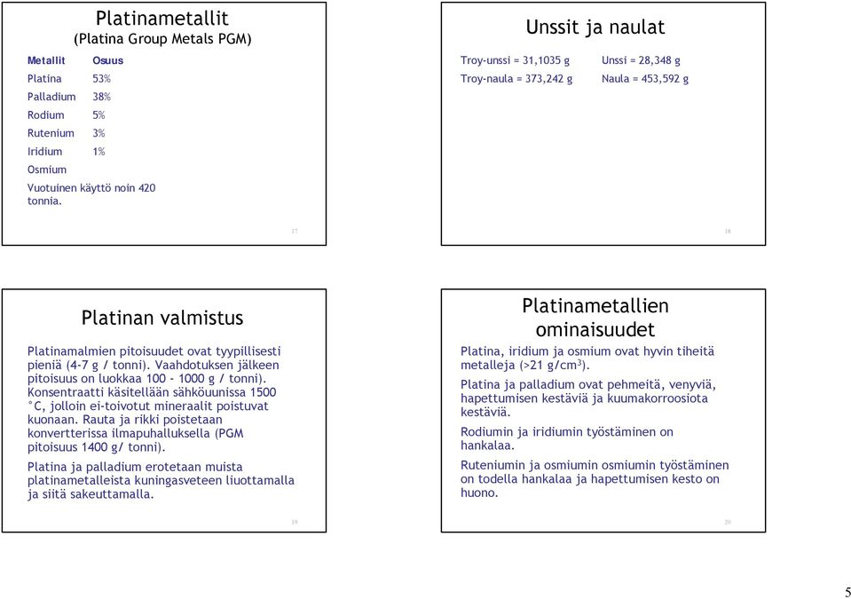 Vaahdotuksen jälkeen pitoisuus on luokkaa 100-1000 g / tonni). Konsentraatti käsitellään sähköuunissa 1500 C, jolloin ei-toivotut mineraalit poistuvat kuonaan.