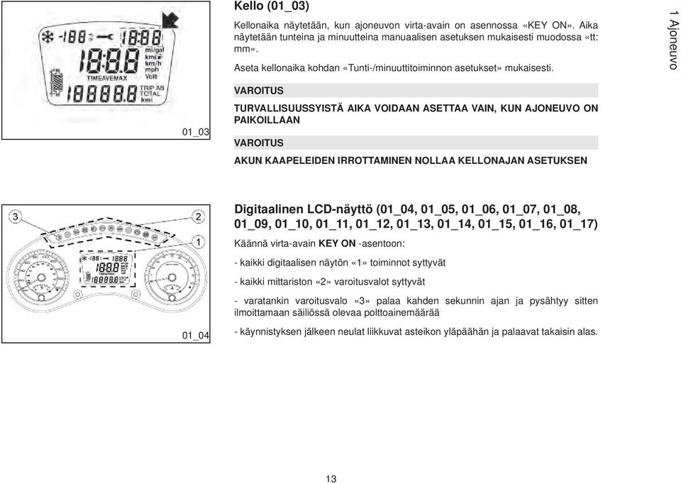 1 Ajoneuvo 01_03 VAROITUS TURVALLISUUSSYISTÄ AIKA VOIDAAN ASETTAA VAIN, KUN AJONEUVO ON PAIKOILLAAN VAROITUS AKUN KAAPELEIDEN IRROTTAMINEN NOLLAA KELLONAJAN ASETUKSEN 01_04 Digitaalinen LCD-näyttö