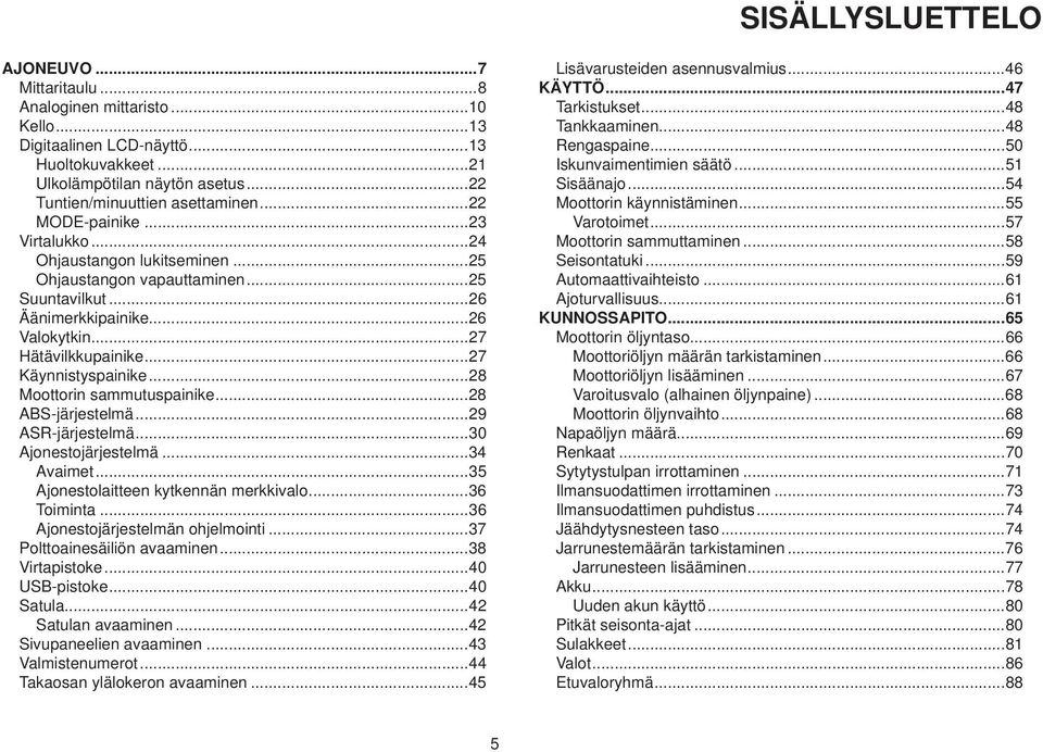 ..28 Moottorin sammutuspainike...28 ABS-järjestelmä...29 ASR-järjestelmä...30 Ajonestojärjestelmä...34 Avaimet...35 Ajonestolaitteen kytkennän merkkivalo...36 Toiminta.