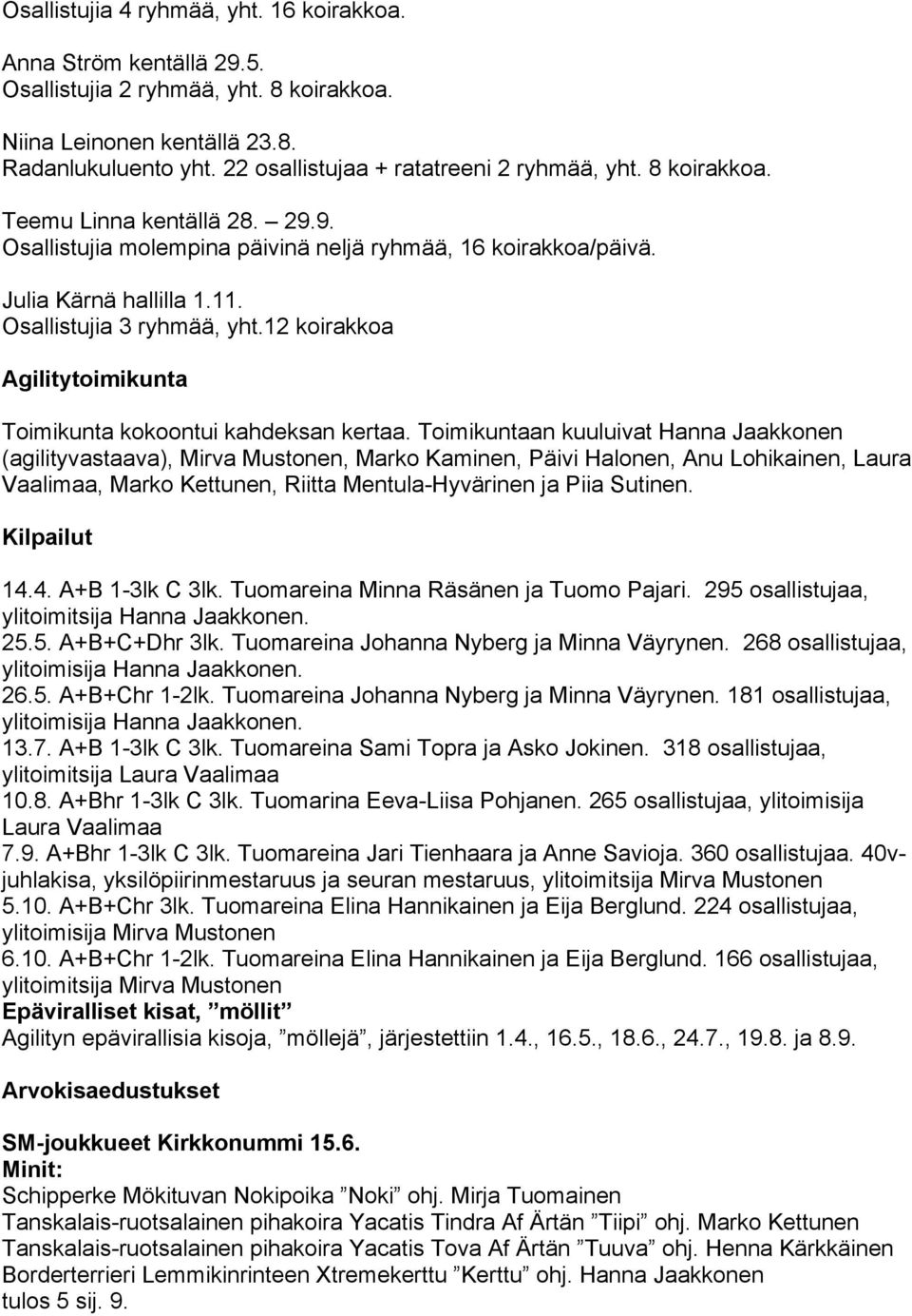 Osallistujia 3 ryhmää, yht.12 koirakkoa Agilitytoimikunta Toimikunta kokoontui kahdeksan kertaa.