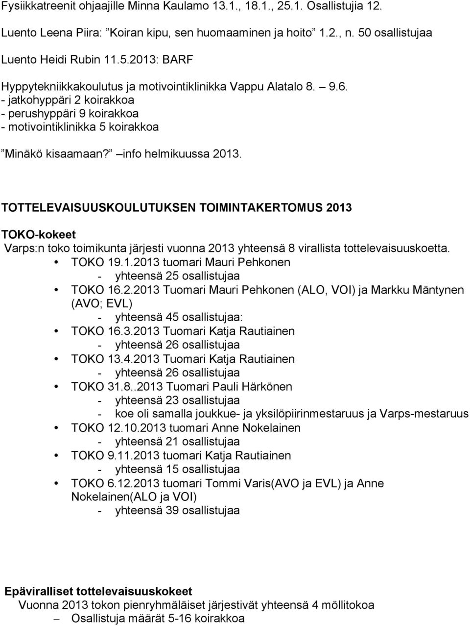 TOTTELEVAISUUSKOULUTUKSEN TOIMINTAKERTOMUS 2013 TOKO-kokeet Varps:n toko toimikunta järjesti vuonna 2013 yhteensä 8 virallista tottelevaisuuskoetta. TOKO 19.1.2013 tuomari Mauri Pehkonen - yhteensä 25 osallistujaa TOKO 16.
