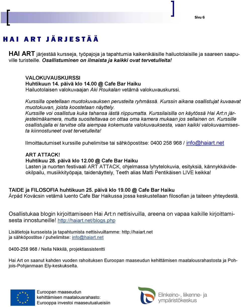 Kurssilla opetellaan muotokuvauksen perusteita ryhmässä. Kurssin aikana osallistujat kuvaavat muotokuvan, joista koostetaan näyttely. Kurssille voi osallistua kuka tahansa iästä riippumatta.