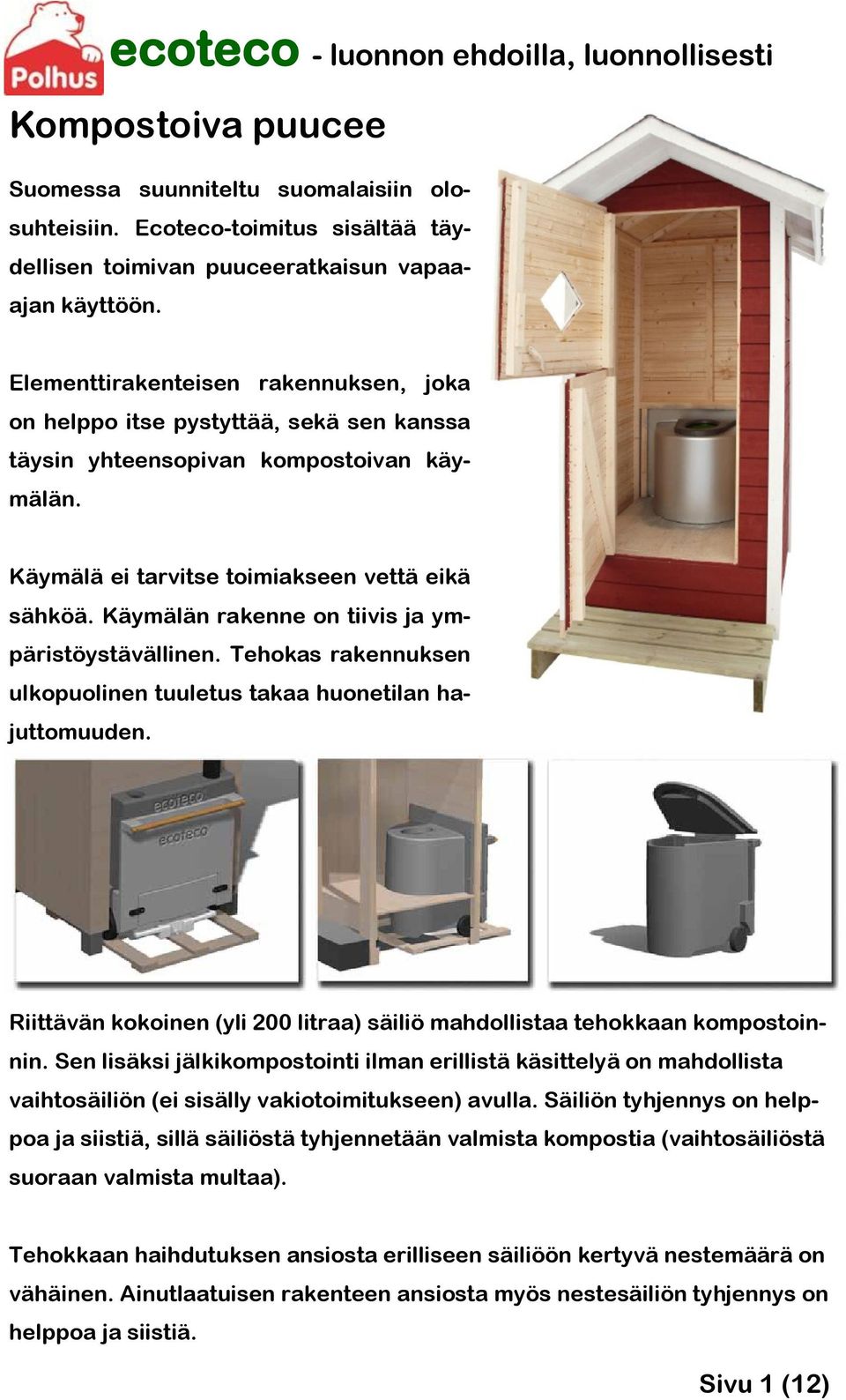 Käymälän rakenne on tiivis ja ympäristöystävällinen. Tehokas rakennuksen ulkopuolinen tuuletus takaa huonetilan hajuttomuuden.