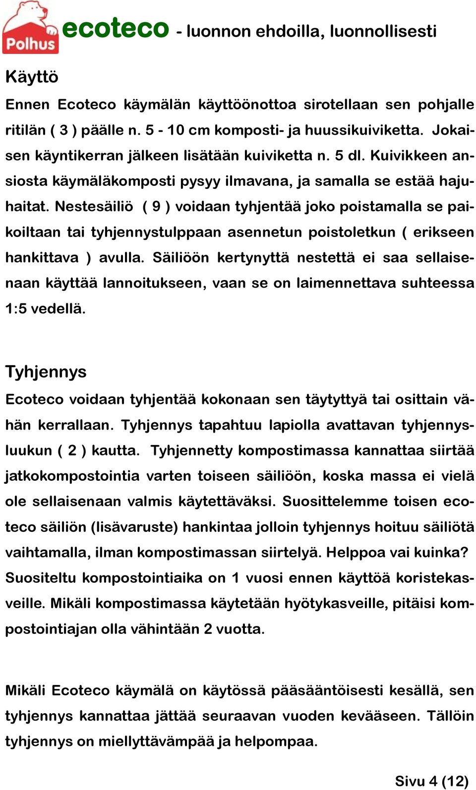 Nestesäiliö ( 9 ) voidaan tyhjentää joko poistamalla se paikoiltaan tai tyhjennystulppaan asennetun poistoletkun ( erikseen hankittava ) avulla.