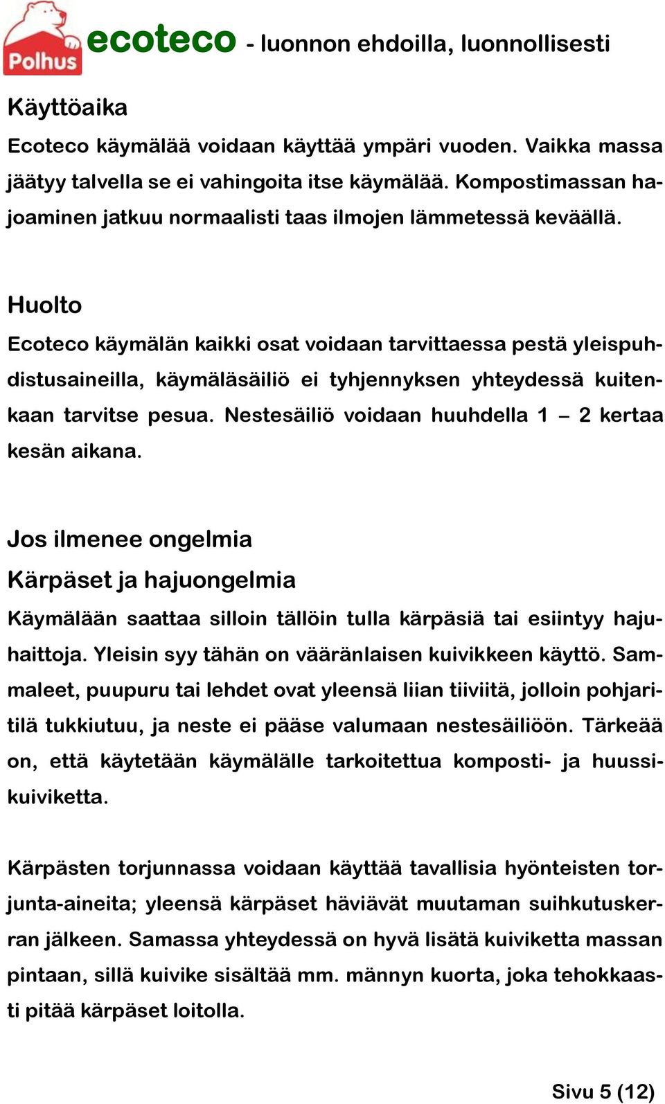 Nestesäiliö voidaan huuhdella 1 2 kertaa kesän aikana. Jos ilmenee ongelmia Kärpäset ja hajuongelmia Käymälään saattaa silloin tällöin tulla kärpäsiä tai esiintyy hajuhaittoja.