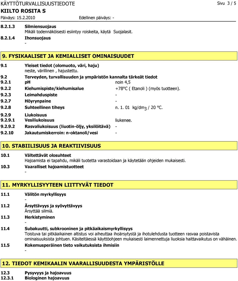 2.2 Kiehumispiste/kiehumisalue +78 C ( Etanoli ) (myös tuotteen). 9.2.3 Leimahduspiste 9.2.7 Höyrynpaine 9.2.8 Suhteellinen tiheys n. 1. 01 kg/dm 3 / 20 C. 9.2.9 Liukoisuus 9.2.9.1 Vesiliukoisuus liukenee.