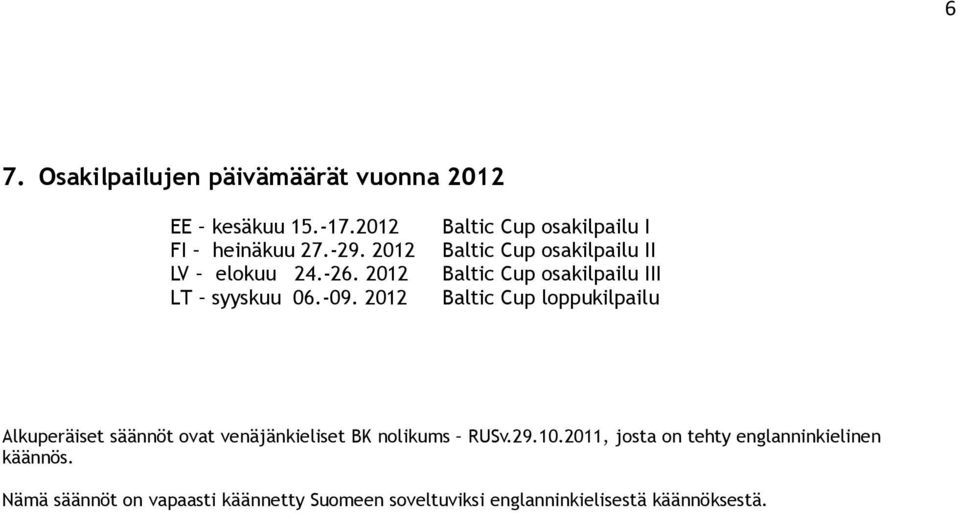 2012 Baltic Cup osakilpailu I Baltic Cup osakilpailu II Baltic Cup osakilpailu III Baltic Cup loppukilpailu