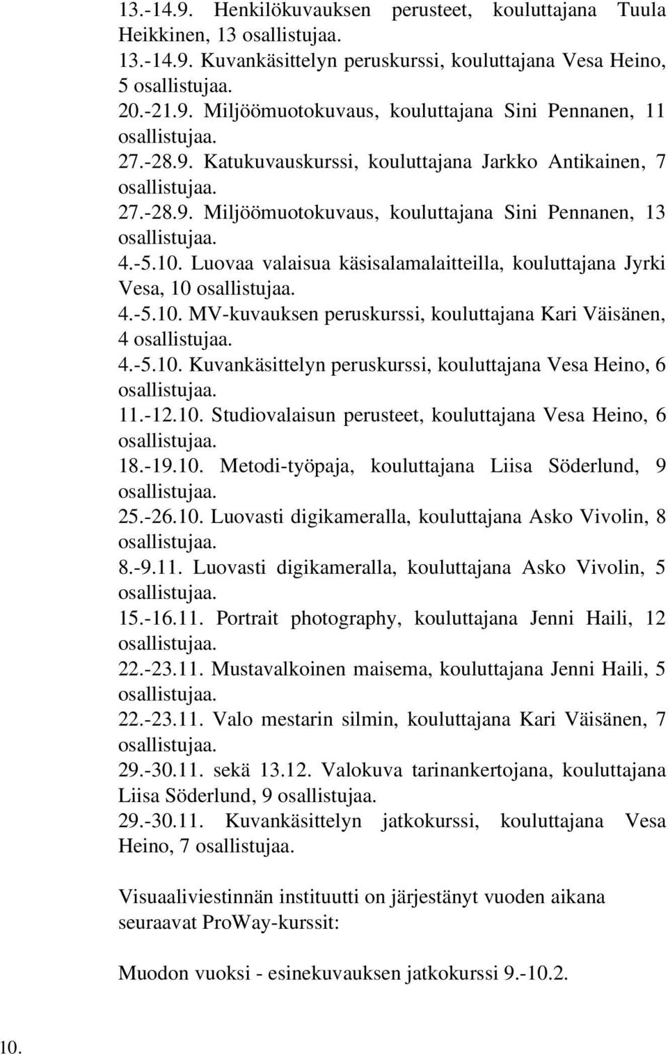 5.10. Kuvankäsittelyn peruskurssi, kouluttajana Vesa Heino, 6 11. 12.10. Studiovalaisun perusteet, kouluttajana Vesa Heino, 6 18. 19.10. Metodi työpaja, kouluttajana Liisa Söderlund, 9 25. 26.10. Luovasti digikameralla, kouluttajana Asko Vivolin, 8 8.