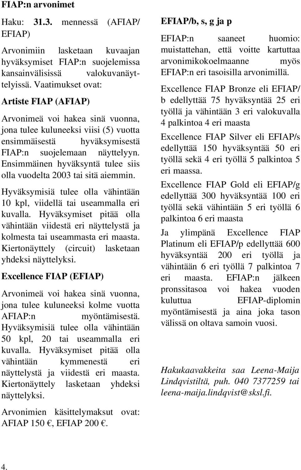 Ensimmäinen hyväksyntä tulee siis olla vuodelta 2003 tai sitä aiemmin. Hyväksymisiä tulee olla vähintään 10 kpl, viidellä tai useammalla eri kuvalla.