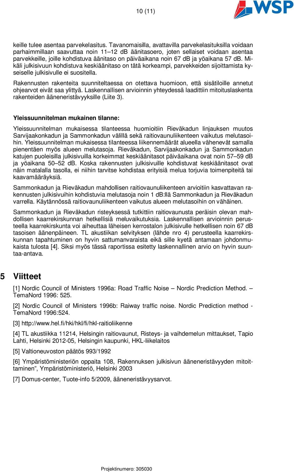 noin 67 db ja yöaikana db. Mikäli julkisivuun kohdistuva keskiäänitaso on tätä korkeampi, parvekkeiden sijoittamista kyseiselle julkisivulle ei suositella.