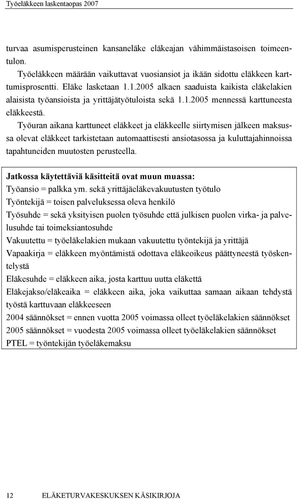 Työuran aikana karttuneet eläkkeet ja eläkkeelle siirtymisen jälkeen maksussa olevat eläkkeet tarkistetaan automaattisesti ansiotasossa ja kuluttajahinnoissa tapahtuneiden muutosten perusteella.