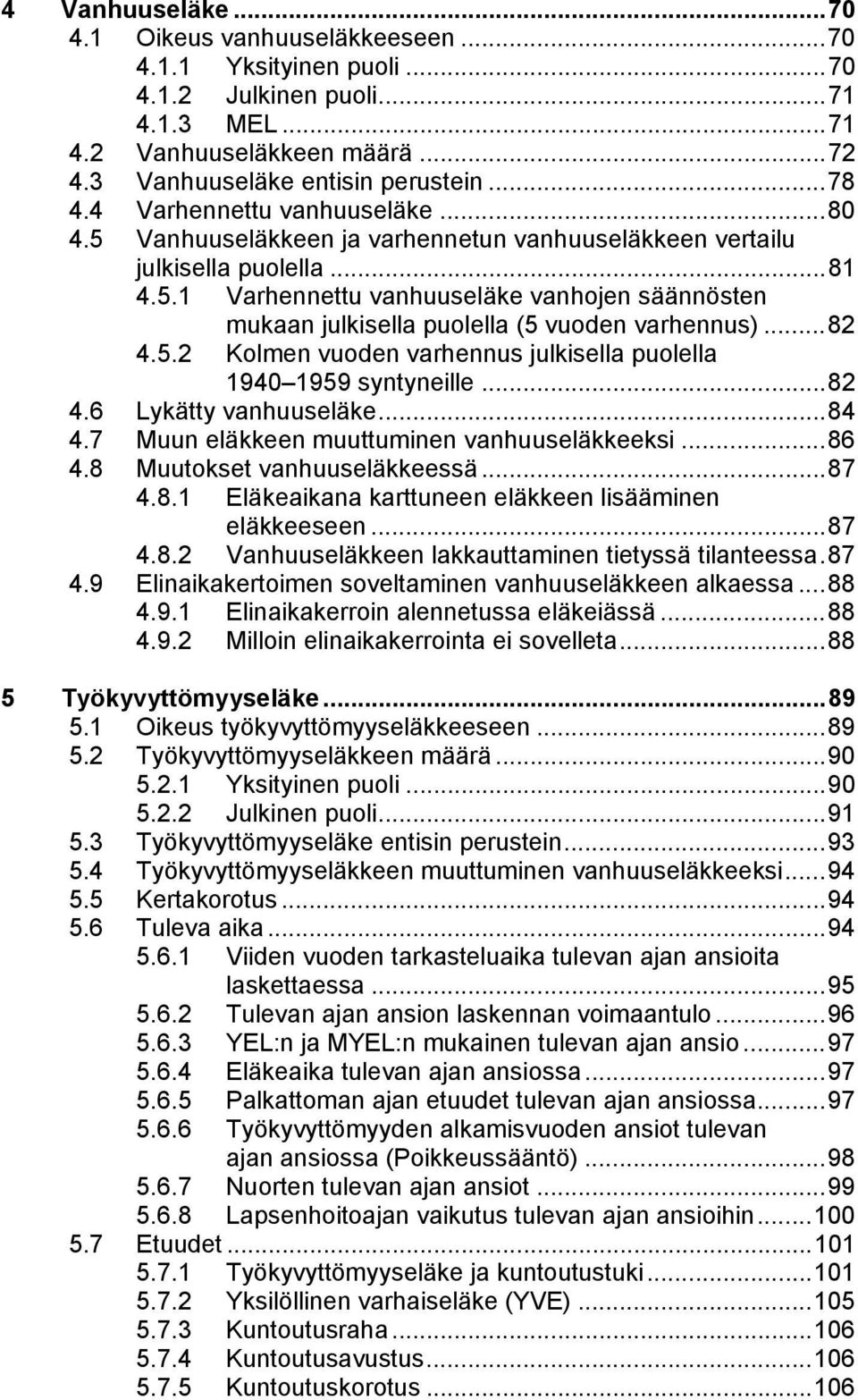 ..82 4.5.2 Kolmen vuoden varhennus julkisella puolella 1940 1959 syntyneille...82 4.6 Lykätty vanhuuseläke...84 4.7 Muun eläkkeen muuttuminen vanhuuseläkkeeksi...86 4.8 Muutokset vanhuuseläkkeessä.