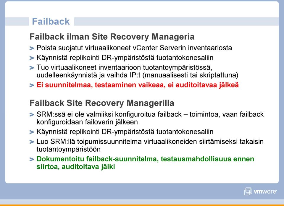 Failback Site Recovery Managerilla SRM:ssä ei ole valmiiksi konfiguroitua failback toimintoa, vaan failback konfiguroidaan failoverin jälkeen Käynnistä replikointi DR-ympäristöstä