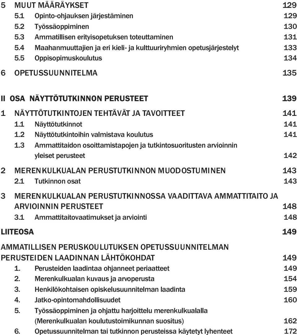 5 Oppisopimuskoulutus 134 6 OPETUSSUUNNITELMA 135 II OSA NÄYTTÖTUTKINNON PERUSTEET 139 1 NÄYTTÖTUTKINTOJEN TEHTÄVÄT JA TAVOITTEET 141 1.1 Näyttötutkinnot 141 1.