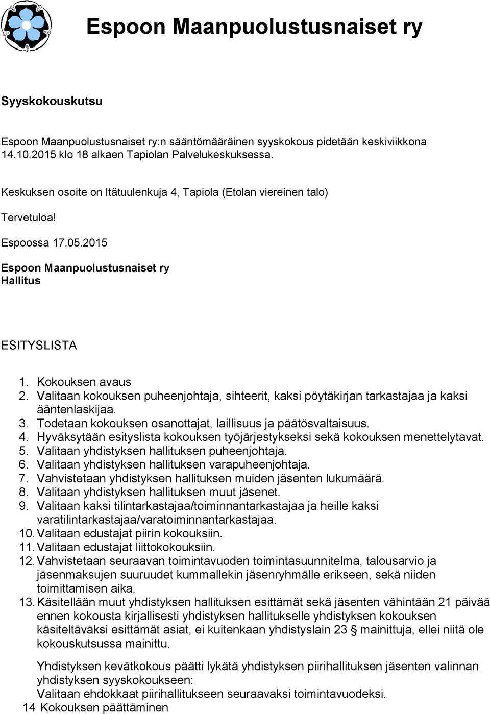 Valitaan kokouksen puheenjohtaja, sihteerit, kaksi pöytäkirjan tarkastajaa ja kaksi ääntenlaskijaa. 3. Todetaan kokouksen osanottajat, laillisuus ja päätösvaltaisuus. 4.