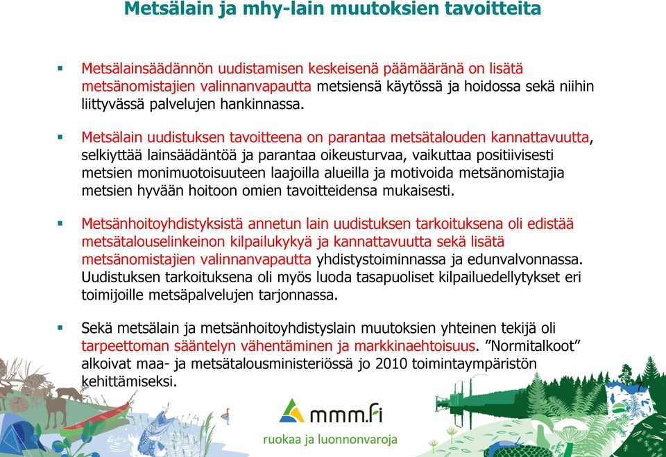 Metsälain uudistuksen tavoitteena on parantaa metsätalouden kannattavuutta, selkiyttää lainsäädäntöä ja parantaa oikeusturvaa, vaikuttaa positiivisesti metsien monimuotoisuuteen laajoilla alueilla ja