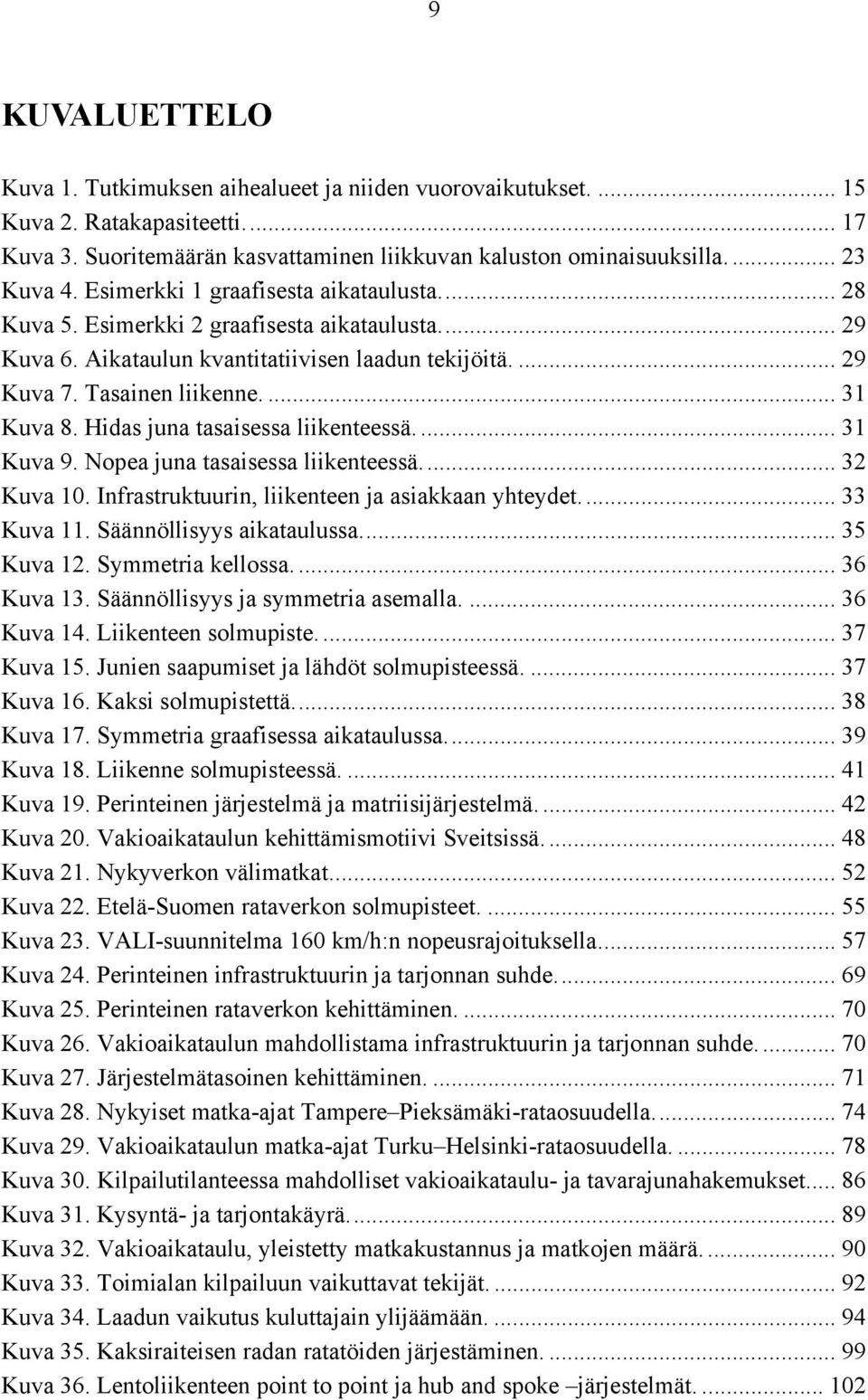 Hidas juna tasaisessa liikenteessä.... 31 Kuva 9. Nopea juna tasaisessa liikenteessä... 32 Kuva 10. Infrastruktuurin, liikenteen ja asiakkaan yhteydet... 33 Kuva 11. Säännöllisyys aikataulussa.