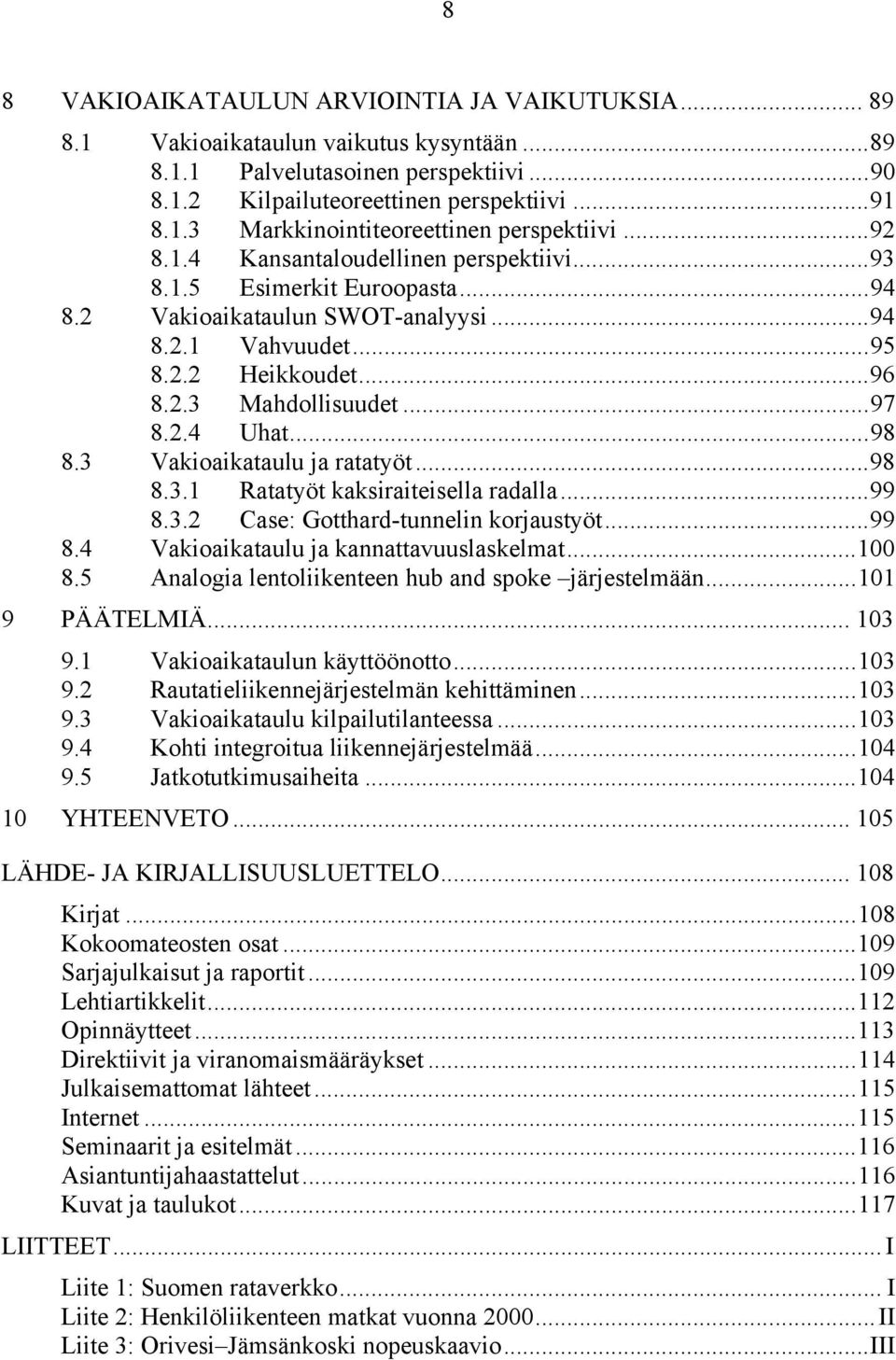 ..98 8.3 Vakioaikataulu ja ratatyöt...98 8.3.1 Ratatyöt kaksiraiteisella radalla...99 8.3.2 Case: Gotthard-tunnelin korjaustyöt...99 8.4 Vakioaikataulu ja kannattavuuslaskelmat...100 8.