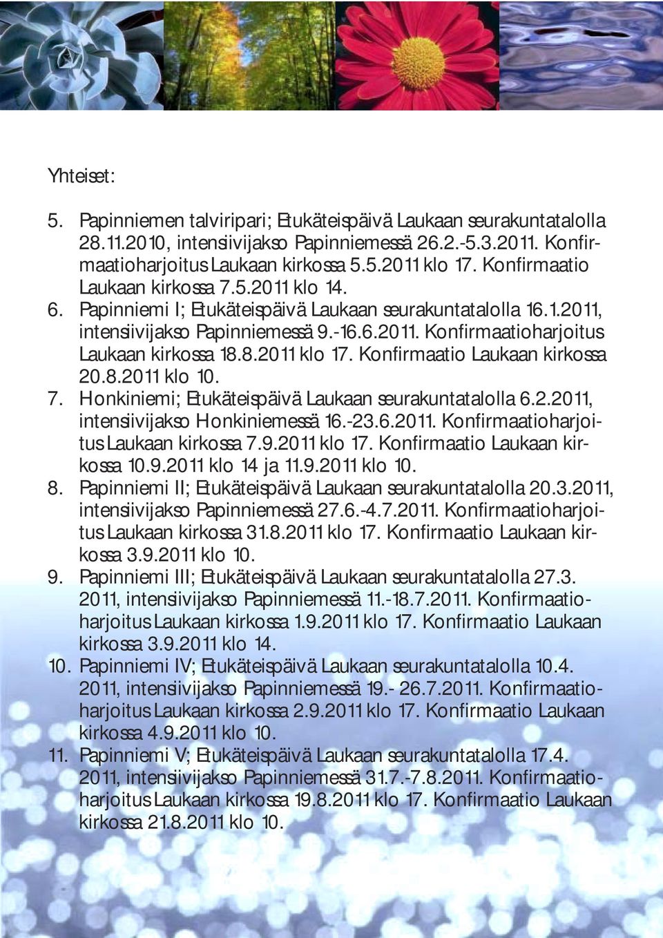 8.2011 klo 17. Konfirmaatio Laukaan kirkossa 20.8.2011 klo 10. 7. Honkiniemi; Etukäteispäivä Laukaan seurakuntatalolla 6.2.2011, intensiivijakso Honkiniemessä 16.-23.6.2011. Konfirmaatioharjoitus Laukaan kirkossa 7.