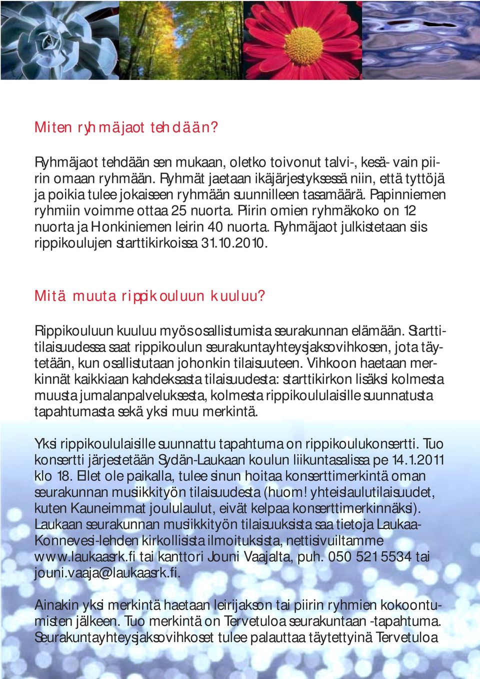 Piirin omien ryhmäkoko on 12 nuorta ja Honkiniemen leirin 40 nuorta. Ryhmäjaot julkistetaan siis rippikoulujen starttikirkoissa 31.10.2010. Mitä muuta rippikouluun kuuluu?