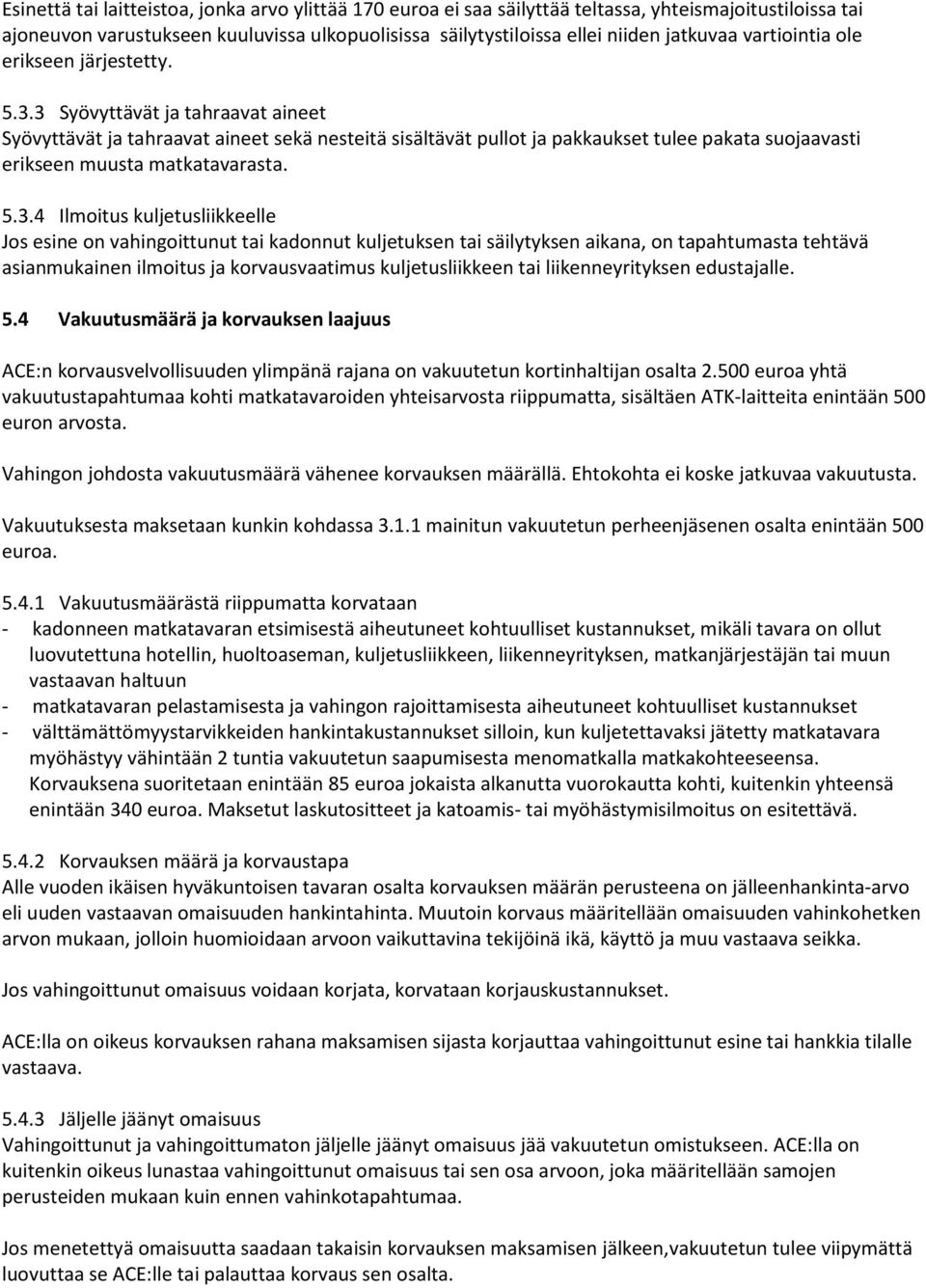 3 Syövyttävät ja tahraavat aineet Syövyttävät ja tahraavat aineet sekä nesteitä sisältävät pullot ja pakkaukset tulee pakata suojaavasti erikseen muusta matkatavarasta. 5.3.4 Ilmoitus