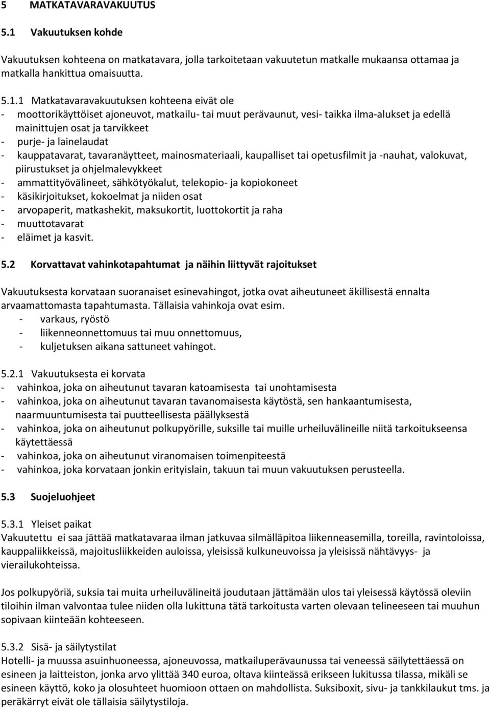 1 Matkatavaravakuutuksen kohteena eivät ole - moottorikäyttöiset ajoneuvot, matkailu- tai muut perävaunut, vesi- taikka ilma-alukset ja edellä mainittujen osat ja tarvikkeet - purje- ja lainelaudat -