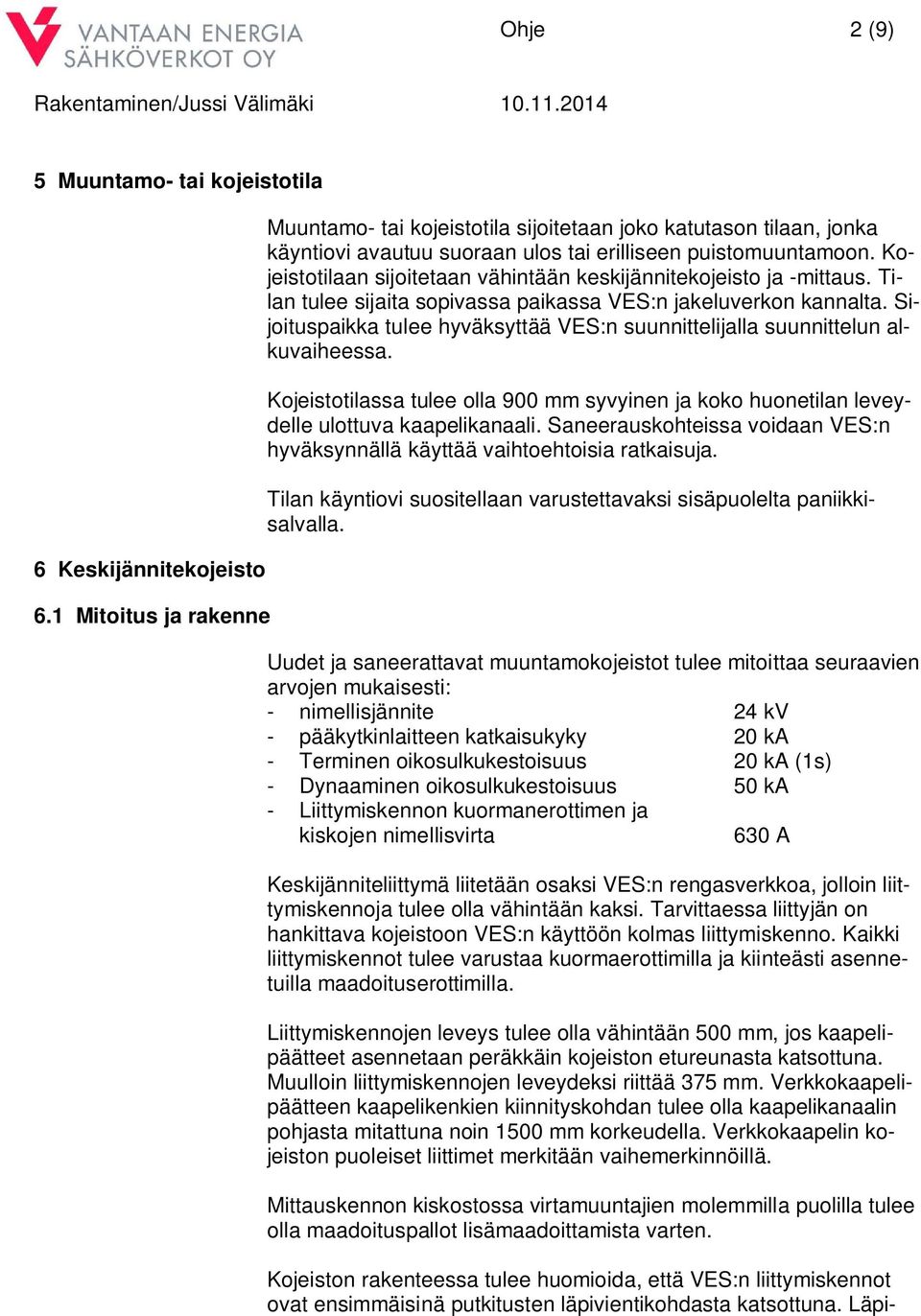 Kojeistotilaan sijoitetaan vähintään keskijännitekojeisto ja -mittaus. Tilan tulee sijaita sopivassa paikassa VES:n jakeluverkon kannalta.