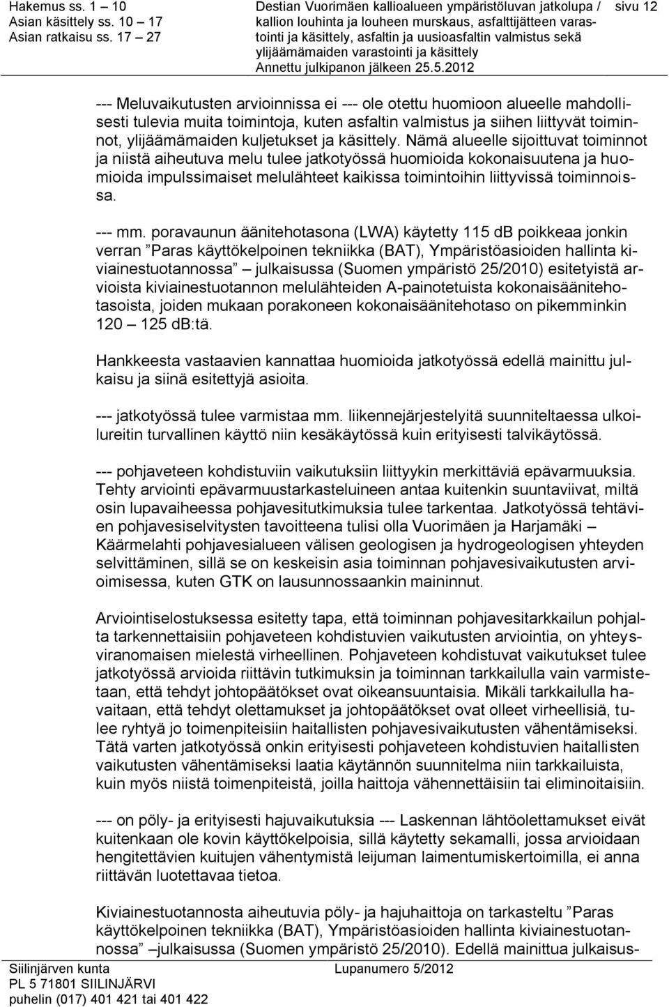 Nämä alueelle sijoittuvat toiminnot ja niistä aiheutuva melu tulee jatkotyössä huomioida kokonaisuutena ja huomioida impulssimaiset melulähteet kaikissa toimintoihin liittyvissä toiminnoissa. --- mm.