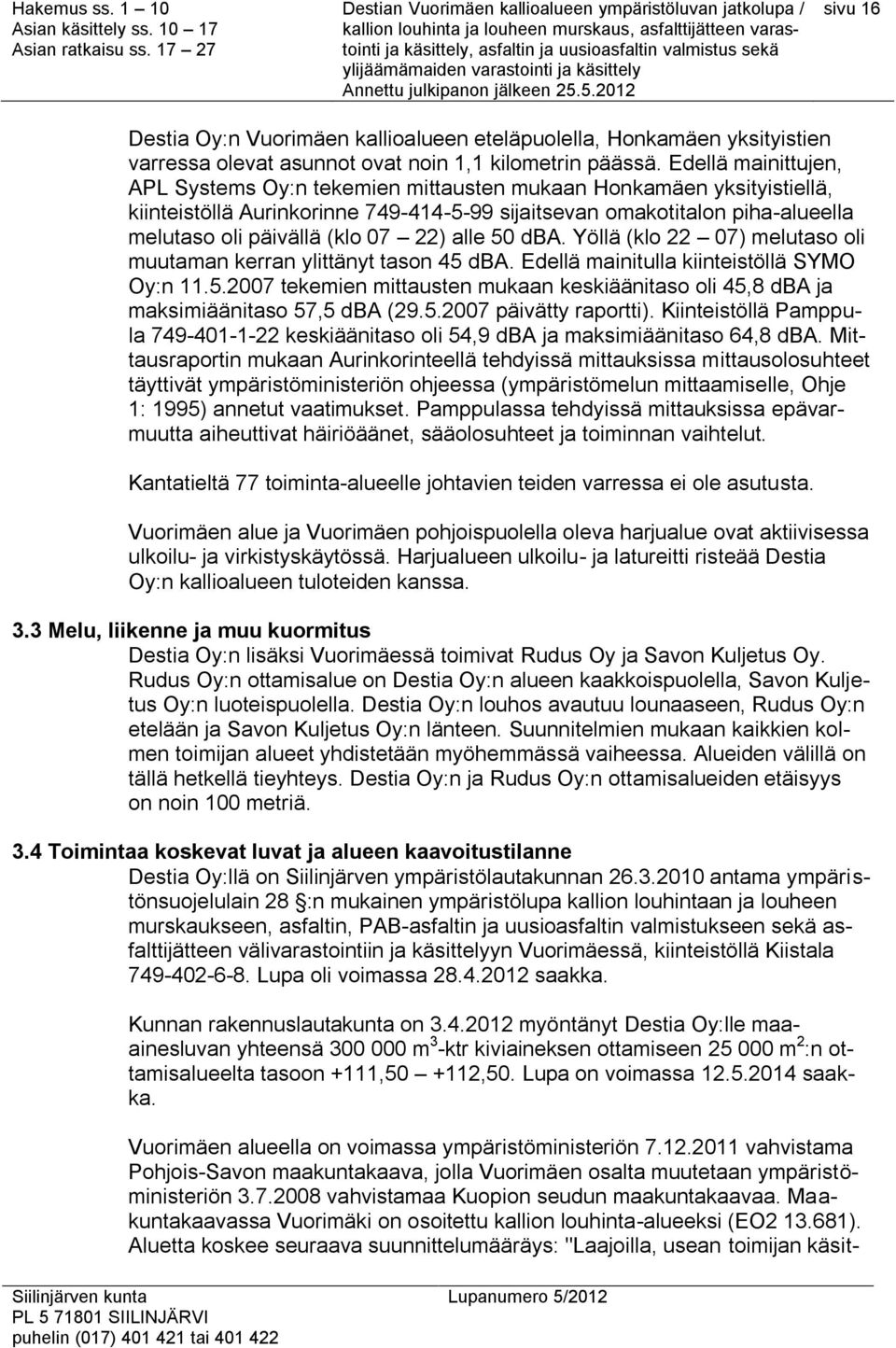 22) alle 50 dba. Yöllä (klo 22 07) melutaso oli muutaman kerran ylittänyt tason 45 dba. Edellä mainitulla kiinteistöllä SYMO Oy:n 11.5.2007 tekemien mittausten mukaan keskiäänitaso oli 45,8 dba ja maksimiäänitaso 57,5 dba (29.