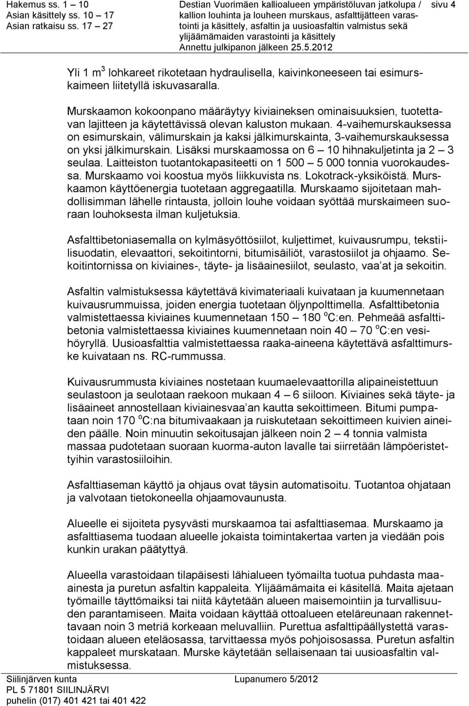 4-vaihemurskauksessa on esimurskain, välimurskain ja kaksi jälkimurskainta, 3-vaihemurskauksessa on yksi jälkimurskain. Lisäksi murskaamossa on 6 10 hihnakuljetinta ja 2 3 seulaa.