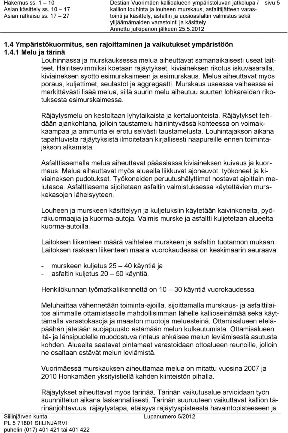 Murskaus useassa vaiheessa ei merkittävästi lisää melua, sillä suurin melu aiheutuu suurten lohkareiden rikotuksesta esimurskaimessa. Räjäytysmelu on kestoltaan lyhytaikaista ja kertaluonteista.