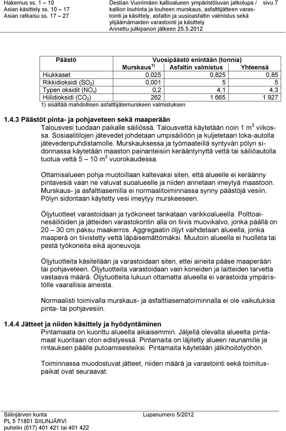 Talousvettä käytetään noin 1 m 3 viikossa. Sosiaalitilojen jätevedet johdetaan umpisäiliöön ja kuljetetaan loka-autolla jätevedenpuhdistamolle.