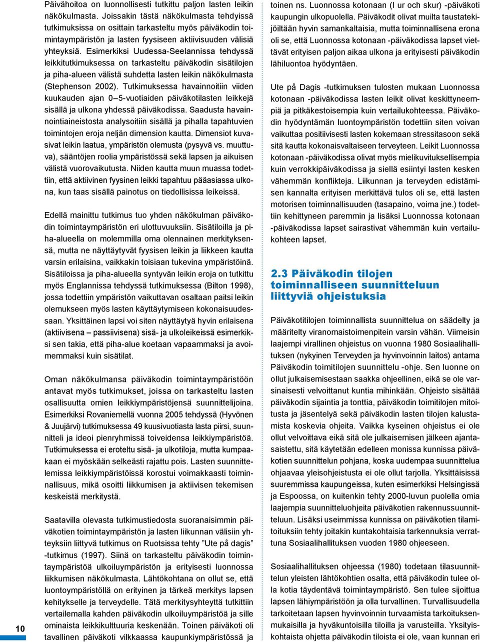 Esimerkiksi Uudessa-Seelannissa tehdyssä leikkitutkimuksessa on tarkasteltu päiväkodin sisätilojen ja piha-alueen välistä suhdetta lasten leikin näkökulmasta (Stephenson 2002).