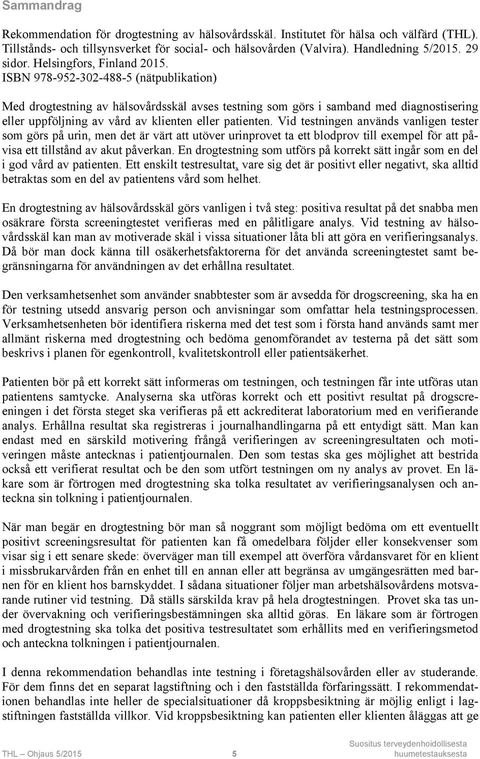 ISBN 978-952-302-488-5 (nätpublikation) Med drogtestning av hälsovårdsskäl avses testning som görs i samband med diagnostisering eller uppföljning av vård av klienten eller patienten.