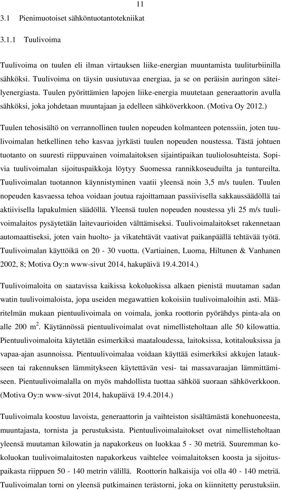 Tuulen pyörittämien lapojen liike-energia muutetaan generaattorin avulla sähköksi, joka johdetaan muuntajaan ja edelleen sähköverkkoon. (Motiva Oy 2012.
