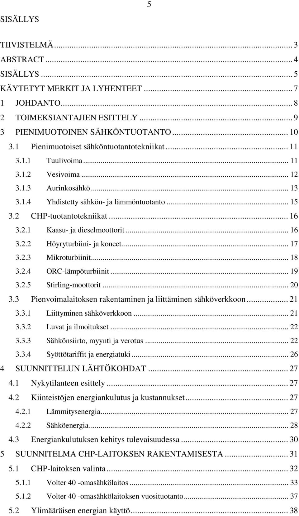 2.1 Kaasu- ja dieselmoottorit... 16 3.2.2 Höyryturbiini- ja koneet... 17 3.2.3 Mikroturbiinit... 18 3.2.4 ORC-lämpöturbiinit... 19 3.2.5 Stirling-moottorit... 20 3.