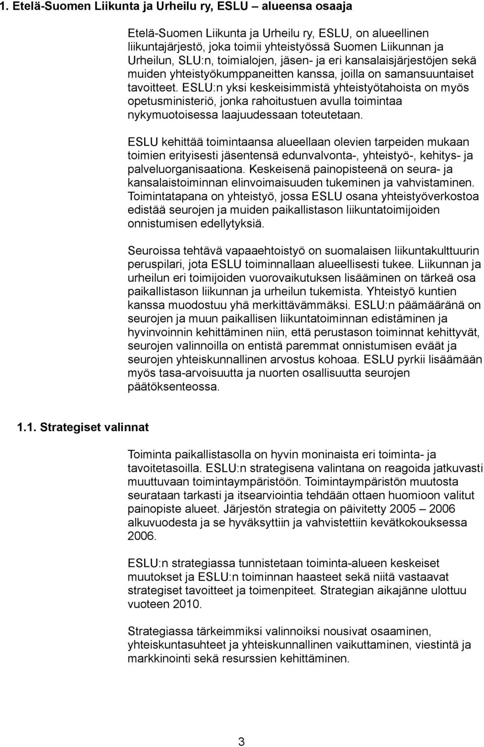 ESLU:n yksi keskeisimmistä yhteistyötahoista on myös opetusministeriö, jonka rahoitustuen avulla toimintaa nykymuotoisessa laajuudessaan toteutetaan.