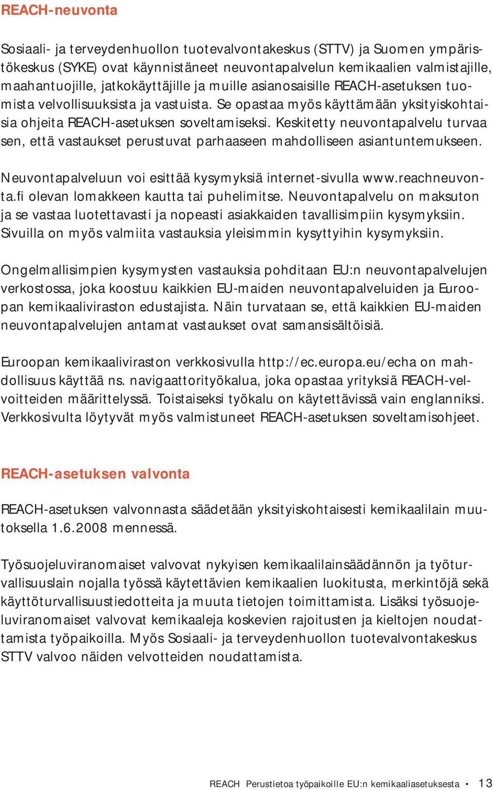 Keskitetty neuvontapalvelu turvaa sen, että vastaukset perustuvat parhaaseen mahdolliseen asiantuntemukseen. Neuvontapalveluun voi esittää kysymyksiä internet-sivulla www.reachneuvonta.