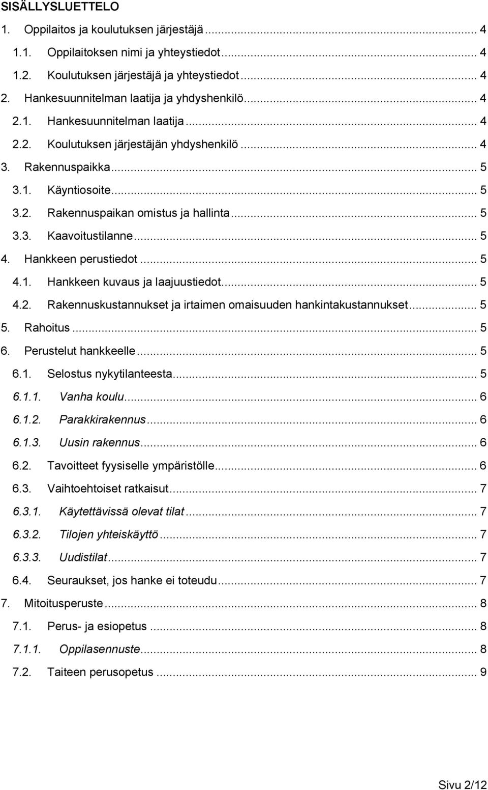 .. 5 3.3. Kaavoitustilanne... 5 4. Hankkeen perustiedot... 5 4.1. Hankkeen kuvaus ja laajuustiedot... 5 4.2. Rakennuskustannukset ja irtaimen omaisuuden hankintakustannukset... 5 5. Rahoitus... 5 6.