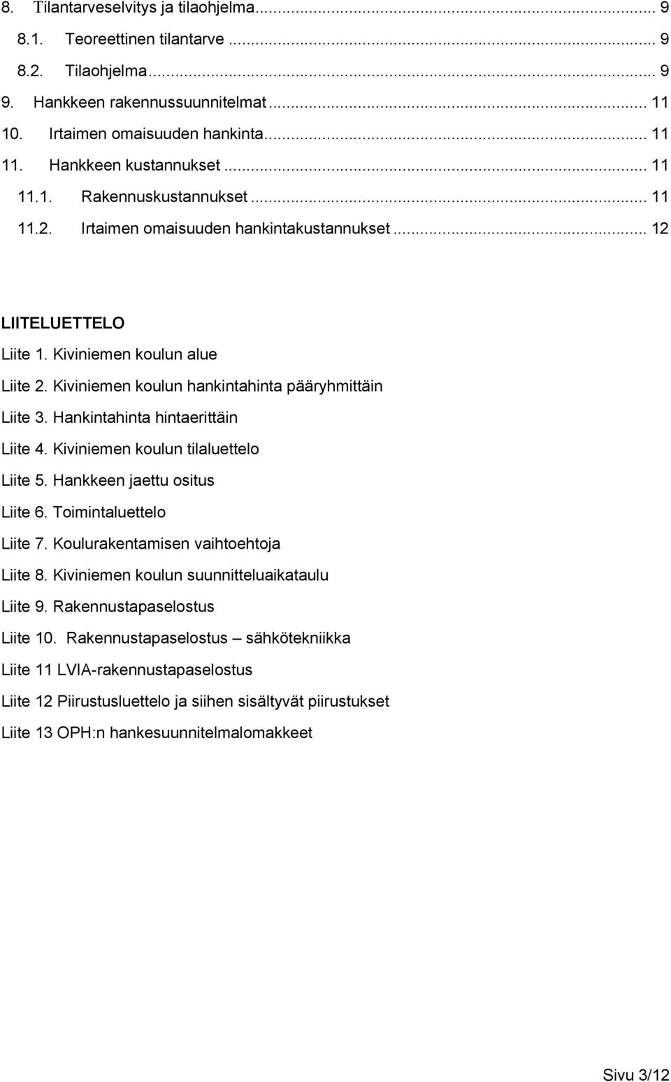 Kiviniemen koulun hankintahinta pääryhmittäin Liite 3. Hankintahinta hintaerittäin Liite 4. Kiviniemen koulun tilaluettelo Liite 5. Hankkeen jaettu ositus Liite 6. Toimintaluettelo Liite 7.